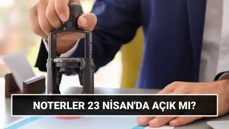 23 Nisan'da Noterler Açık mı? 2023 Bayramında Çalışma Durumu