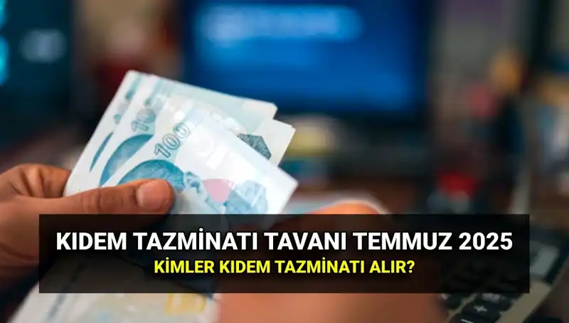 2025 Temmuz Kıdem Tazminatı Tavan Ücreti: Kimler Alabilir?
